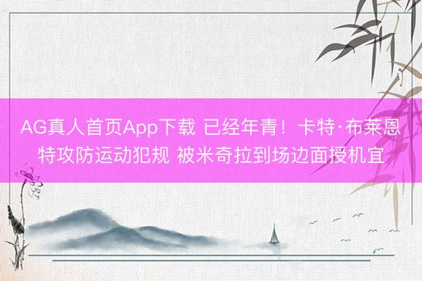AG真人首页App下载 已经年青！卡特·布莱恩特攻防运动犯规 被米奇拉到场边面授机宜