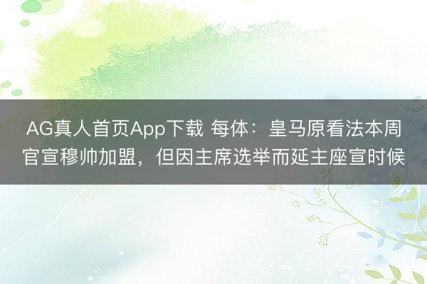 AG真人首页App下载 每体：皇马原看法本周官宣穆帅加盟，但因主席选举而延主座宣时候