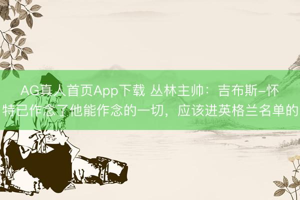 AG真人首页App下载 丛林主帅：吉布斯-怀特已作念了他能作念的一切，应该进英格兰名单的