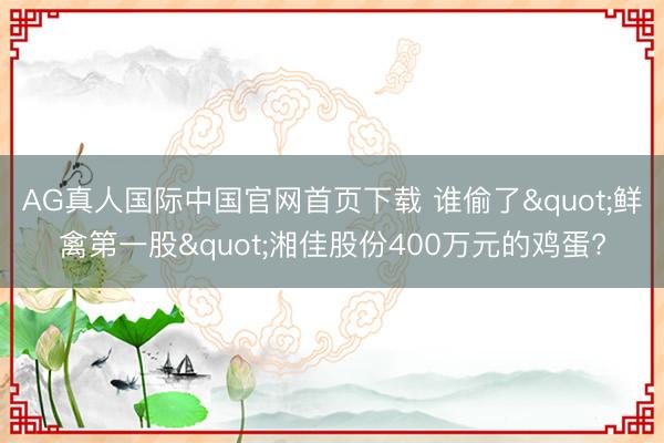 AG真人国际中国官网首页下载 谁偷了"鲜禽第一股&qu