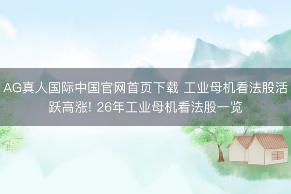 AG真人国际中国官网首页下载 工业母机看法股活跃高涨! 26年工业母机看法股一览