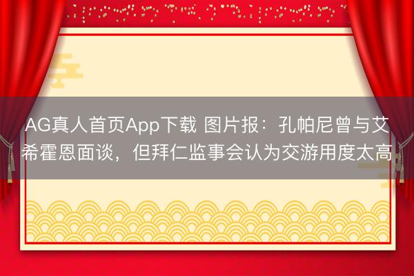 AG真人首页App下载 图片报：孔帕尼曾与艾希霍恩面谈，但拜仁监事会认为交游用度太高