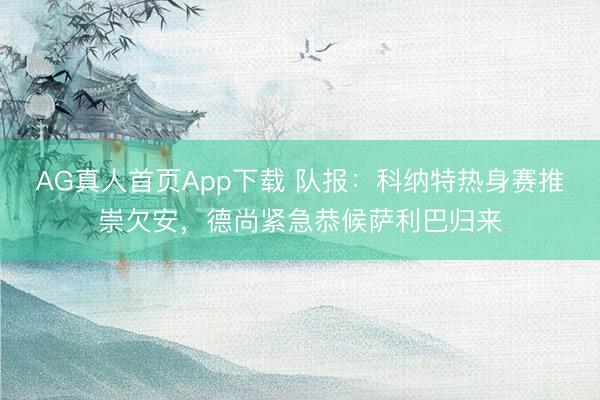 AG真人首页App下载 队报：科纳特热身赛推崇欠安，德尚紧急恭候萨利巴归来