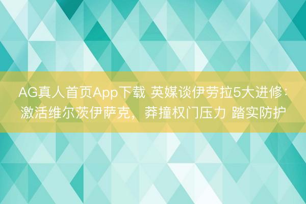 AG真人首页App下载 英媒谈伊劳拉5大进修：激活维尔茨伊萨克，莽撞权门压力 踏实防护