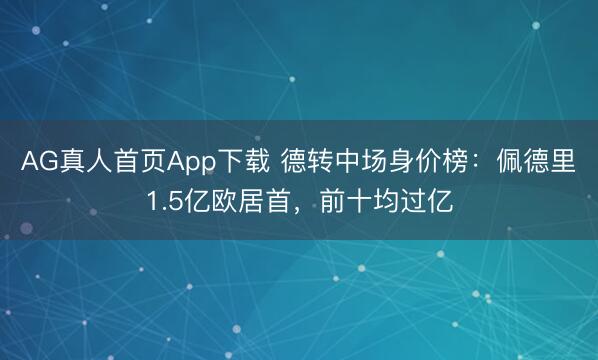 AG真人首页App下载 德转中场身价榜：佩德里1.5亿欧居首，前十均过亿