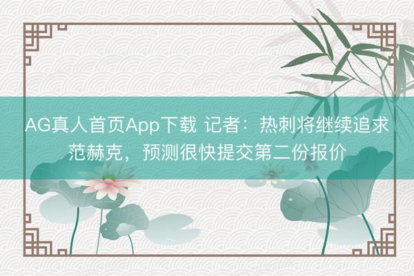 AG真人首页App下载 记者：热刺将继续追求范赫克，预测很快提交第二份报价