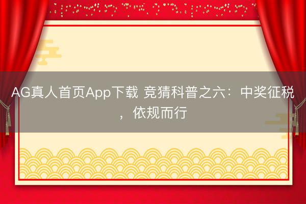 AG真人首页App下载 竞猜科普之六：中奖征税，<a href=