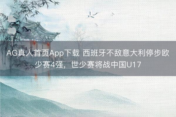 AG真人首页App下载 西班牙不敌意大利停步欧少赛4强,世少赛将战中国U17