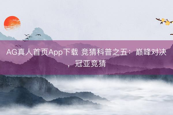 AG真人首页App下载 竞猜科普之五：巅峰对决，<a href=