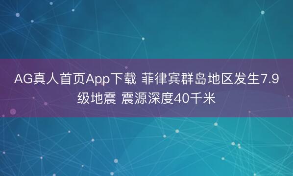 AG真人首页App下载 菲律宾群岛地区发生7.9级地震 震源深度40千米