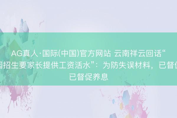 AG真人·国际(中国)官方网站 云南祥云回话“幼儿园招生要家长提供工资活水”：为防失误材料，已督促养息
