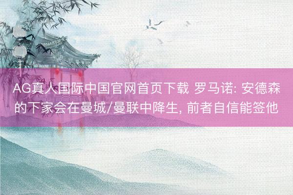 AG真人国际中国官网首页下载 罗马诺: 安德森的下家会在曼城