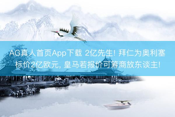 AG真人首页App下载 2亿先生! 拜仁为奥利塞标价2亿欧元, 皇马若报价可筹商