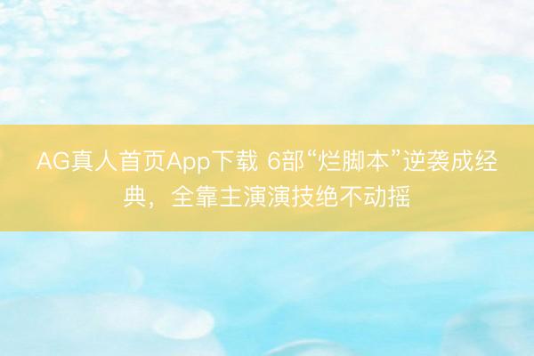 AG真人首页App下载 6部“烂脚本”逆袭成经典，全靠主演演技绝不动摇