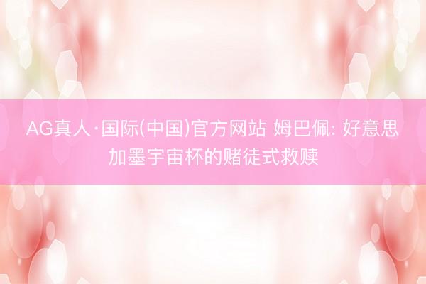 AG真人·国际(中国)官方网站 姆巴佩: 好意思加墨宇宙杯的赌徒式救赎