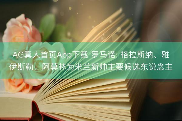 AG真人首页App下载 罗马诺: 格拉斯纳、雅伊斯勒、阿莫林为米兰新帅主要候选东说念主