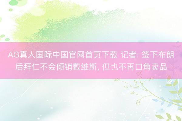 AG真人国际中国官网首页下载 记者: 签下布朗后拜仁不会倾销戴维斯， 但也不再口角卖品