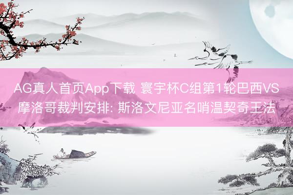 AG真人首页App下载 寰宇杯C组第1轮巴西VS摩洛哥裁判安排: 斯洛文尼亚名哨温契奇王法