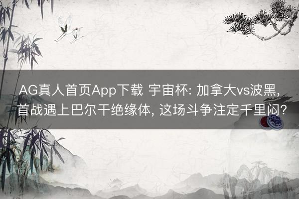 AG真人首页App下载 宇宙杯: 加拿大vs波黑, 首战遇上巴尔干绝缘体, 这场斗争注定千里闷?