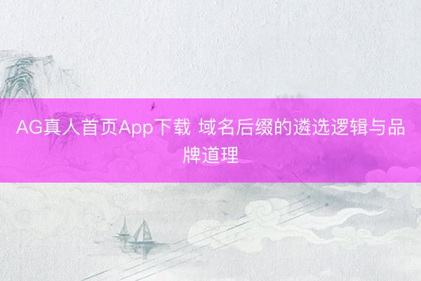 AG真人首页App下载 域名后缀的遴选逻辑与品牌道理