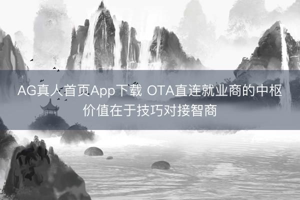 AG真人首页App下载 OTA直连就业商的中枢价值在于技巧对接智商