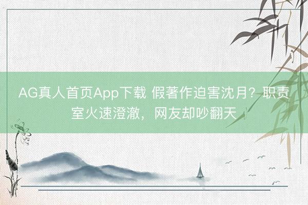 AG真人首页App下载 假著作迫害沈月？职责室火速澄澈，网友却吵翻天