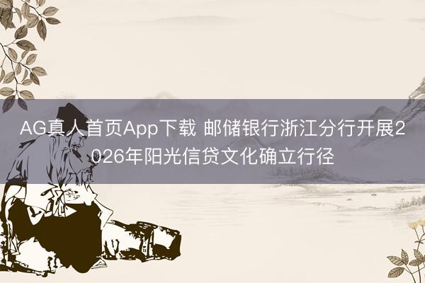 AG真人首页App下载 邮储银行浙江分行开展2026年阳光信贷文化确立行径