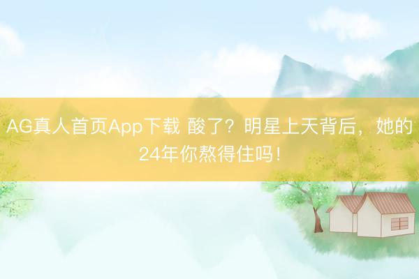AG真人首页App下载 酸了？明星上天背后，她的24年你熬得住吗！