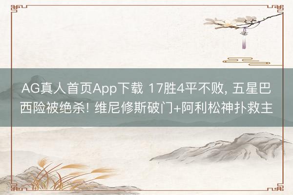 AG真人首页App下载 17胜4平不败， 五星巴西险被绝杀! 维尼修斯破门+阿利松神扑救主