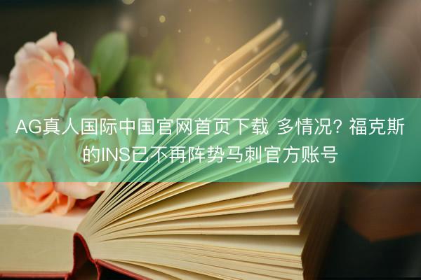 AG真人国际中国官网首页下载 多情况? 福克斯的INS已不再阵势马刺官方账号