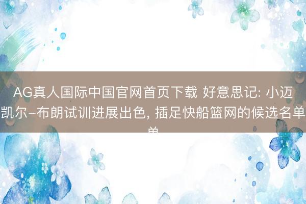 AG真人国际中国官网首页下载 好意思记: 小迈凯尔-布朗试训进展出色， 插足快船篮网的候选名单