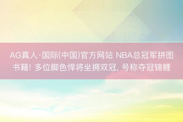 AG真人·国际(中国)官方网站 NBA总冠军拼图书籍! 多位脚色悍将坐拥双冠， 号称夺冠锦鲤