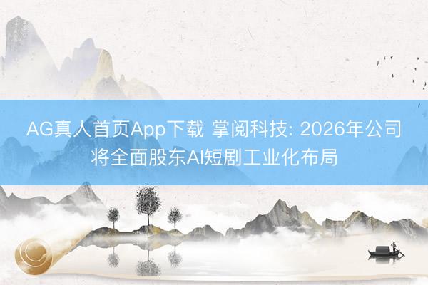 AG真人首页App下载 掌阅科技: 2026年公司将全面股东AI短剧工业化布局