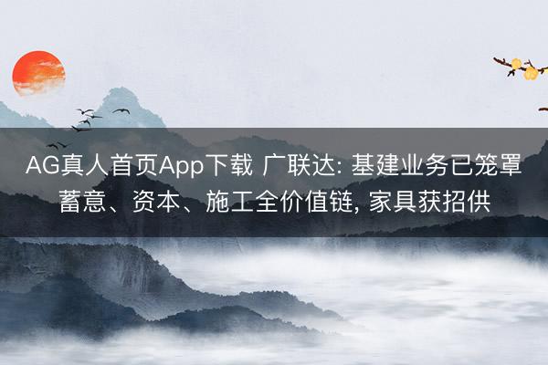 AG真人首页App下载 广联达: 基建业务已笼罩蓄意、资本、施工全价值链， 家具获招供