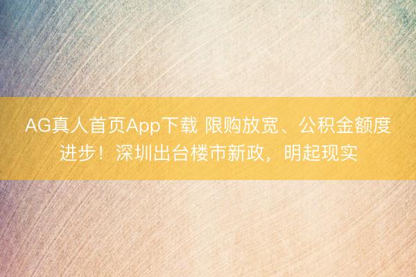 AG真人首页App下载 限购放宽、公积金额度进步！深圳出台楼市新政，明起现实