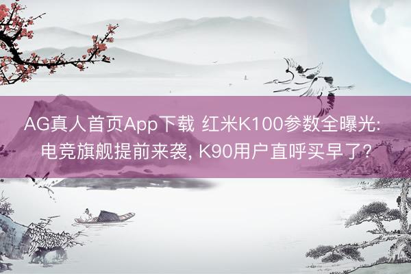 AG真人首页App下载 红米K100参数全曝光: 电竞旗舰提前来袭， K90用户直呼买早了?