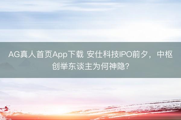 AG真人首页App下载 安仕科技IPO前夕，中枢创举东谈主为何神隐？